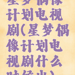 星梦偶像计划电视剧(星梦偶像计划电视剧什么时候出)