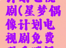 星梦偶像计划电视剧(星梦偶像计划电视剧免费观看腾讯视频)