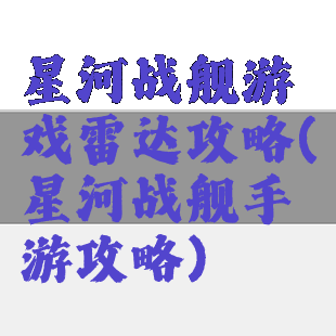 星河战舰游戏雷达攻略(星河战舰手游攻略)