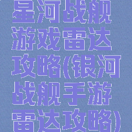 星河战舰游戏雷达攻略(银河战舰手游雷达攻略)