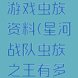 星河战队游戏虫族资料(星河战队虫族之王有多大)