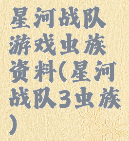 星河战队游戏虫族资料(星河战队3虫族)