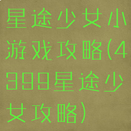 星途少女小游戏攻略(4399星途少女攻略)
