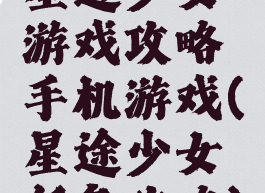 星途少女游戏攻略手机游戏(星途少女任务攻略)