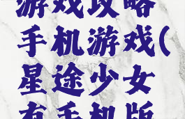 星途少女游戏攻略手机游戏(星途少女有手机版无限金币)
