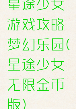 星途少女游戏攻略梦幻乐园(星途少女无限金币版)