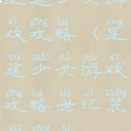 星途少女游戏攻略(星途少女游戏攻略世纪装修公司)