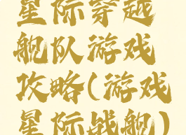 星际穿越舰队游戏攻略(游戏星际战舰)