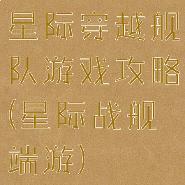 星际穿越舰队游戏攻略(星际战舰端游)