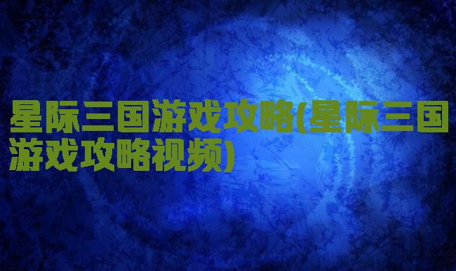 星际三国游戏攻略(星际三国游戏攻略视频)