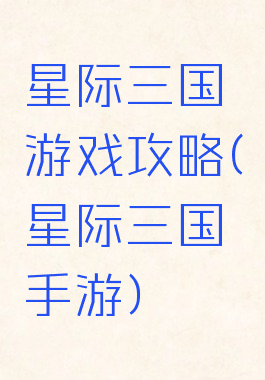 星际三国游戏攻略(星际三国手游)
