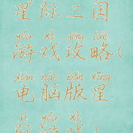 星际三国游戏攻略(电脑版星际游戏)