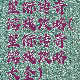 星际传奇游戏攻略(星际传奇游戏攻略大全)