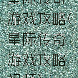 星际传奇游戏攻略(星际传奇游戏攻略视频)