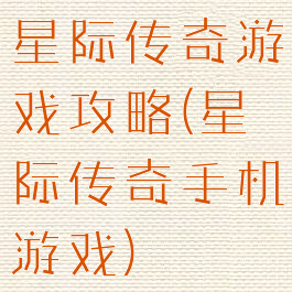 星际传奇游戏攻略(星际传奇手机游戏)