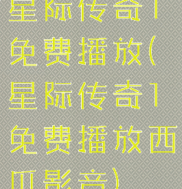 星际传奇1免费播放(星际传奇1免费播放西瓜影音)