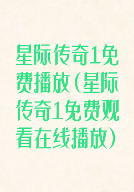 星际传奇1免费播放(星际传奇1免费观看在线播放)