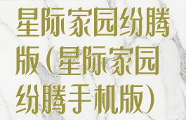 星际家园纷腾版(星际家园纷腾手机版)