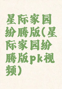 星际家园纷腾版(星际家园纷腾版pk视频)