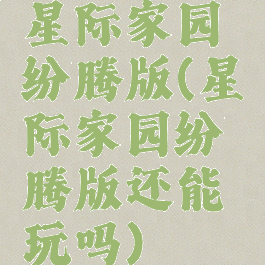 星际家园纷腾版(星际家园纷腾版还能玩吗)