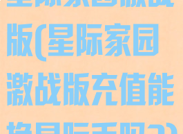 星际家园激战版(星际家园激战版充值能换星际币吗?)