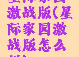 星际家园激战版(星际家园激战版怎么样)