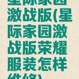 星际家园激战版(星际家园激战版荣耀服装怎样维修)