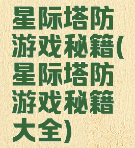 星际塔防游戏秘籍(星际塔防游戏秘籍大全)
