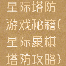 星际塔防游戏秘籍(星际象棋塔防攻略)