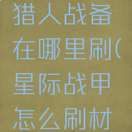 星际战甲猎人战备在哪里刷(星际战甲怎么刷材料)