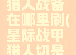 星际战甲猎人战备在哪里刷(星际战甲猎人切是什么)