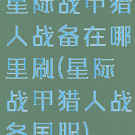 星际战甲猎人战备在哪里刷(星际战甲猎人战备国服)