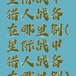 星际战甲猎人战备在哪里刷(星际战甲猎人战备在哪里刷)