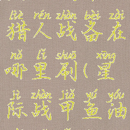 星际战甲猎人战备在哪里刷(星际战甲鱼油在哪里刷)