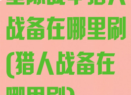 星际战甲猎人战备在哪里刷(猎人战备在哪里刷)