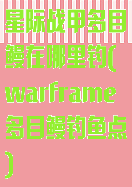 星际战甲多目鳗在哪里钓(warframe多目鳗钓鱼点)