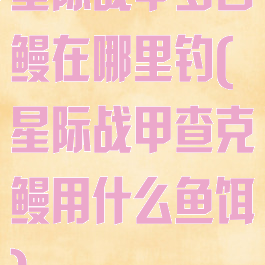 星际战甲多目鳗在哪里钓(星际战甲查克鳗用什么鱼饵)