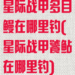 星际战甲多目鳗在哪里钓(星际战甲饕鲇在哪里钓)