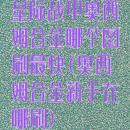 星际战甲奥西姆合金哪个图刷最快(奥西姆合金新手在哪刷)