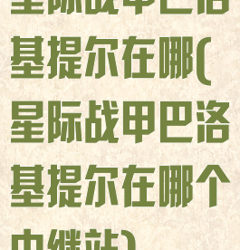 星际战甲巴洛基提尔在哪(星际战甲巴洛基提尔在哪个中继站)