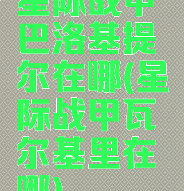 星际战甲巴洛基提尔在哪(星际战甲瓦尔基里在哪)