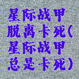 星际战甲脱离卡死(星际战甲总是卡死)