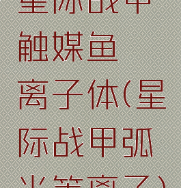 星际战甲触媒鱼熵离子体(星际战甲弧光等离子)