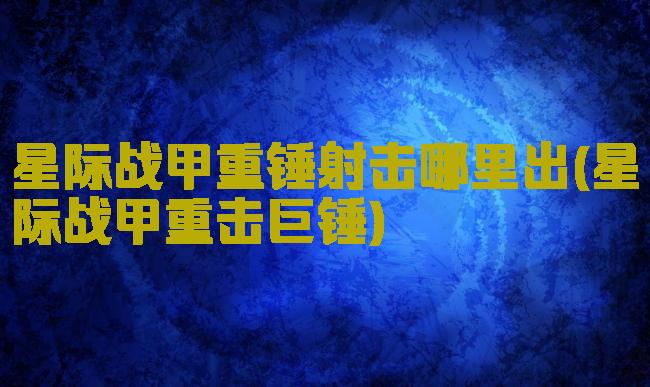 星际战甲重锤射击哪里出(星际战甲重击巨锤)