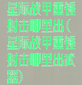 星际战甲重锤射击哪里出(星际战甲重锤射击哪里出武器)