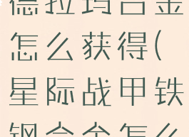 星际战甲阿德拉玛合金怎么获得(星际战甲铁钢合金怎么得)