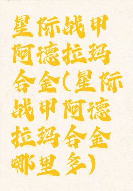 星际战甲阿德拉玛合金(星际战甲阿德拉玛合金哪里多)