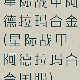 星际战甲阿德拉玛合金(星际战甲阿德拉玛合金国服)