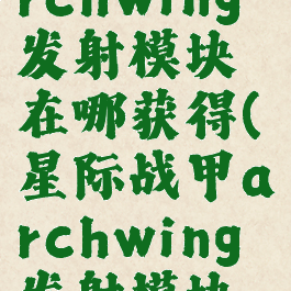 星际战甲archwing发射模块在哪获得(星际战甲archwing发射模块怎么获取)