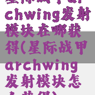 星际战甲archwing发射模块在哪获得(星际战甲archwing发射模块怎么获得)